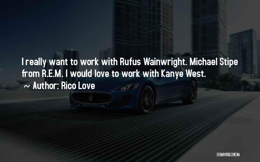 Rico Love Quotes: I Really Want To Work With Rufus Wainwright. Michael Stipe From R.e.m. I Would Love To Work With Kanye West.