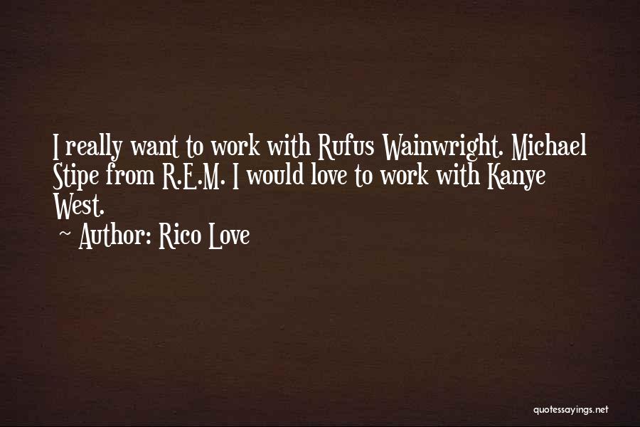 Rico Love Quotes: I Really Want To Work With Rufus Wainwright. Michael Stipe From R.e.m. I Would Love To Work With Kanye West.