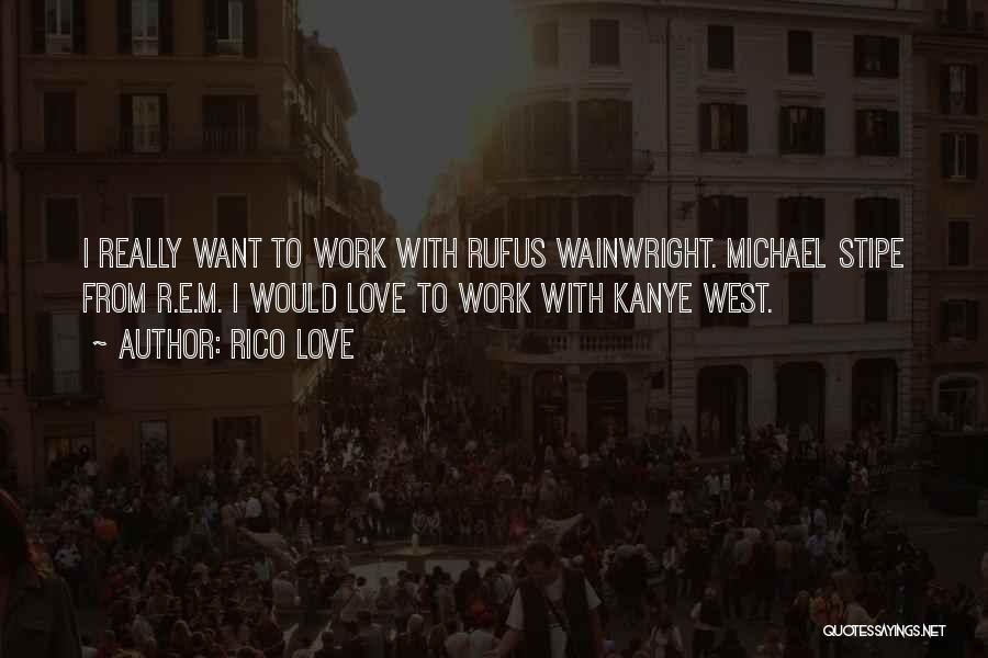 Rico Love Quotes: I Really Want To Work With Rufus Wainwright. Michael Stipe From R.e.m. I Would Love To Work With Kanye West.