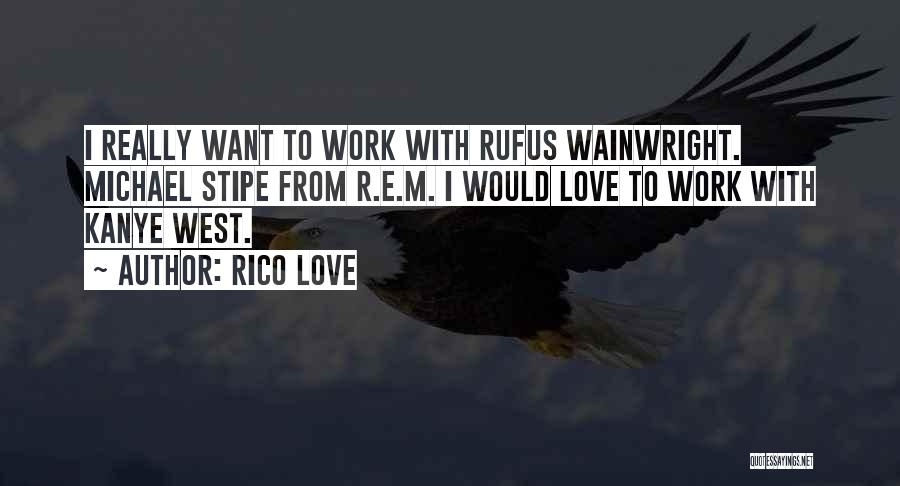 Rico Love Quotes: I Really Want To Work With Rufus Wainwright. Michael Stipe From R.e.m. I Would Love To Work With Kanye West.