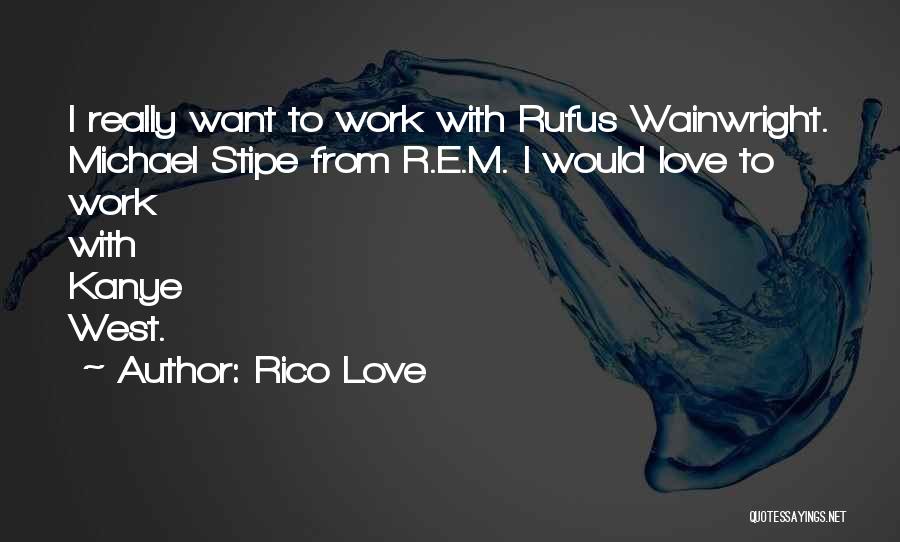 Rico Love Quotes: I Really Want To Work With Rufus Wainwright. Michael Stipe From R.e.m. I Would Love To Work With Kanye West.