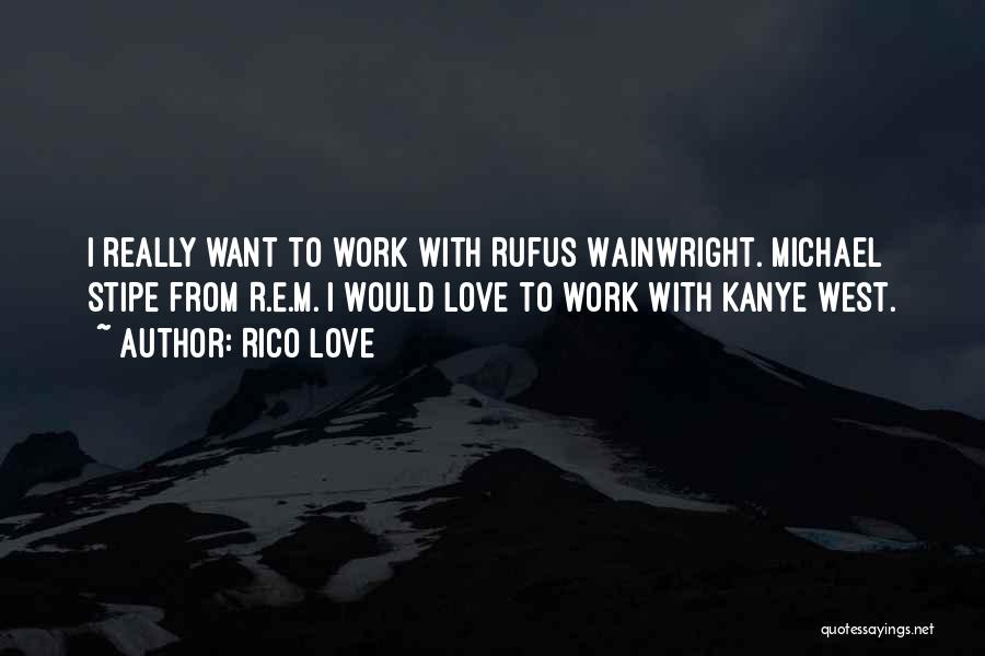 Rico Love Quotes: I Really Want To Work With Rufus Wainwright. Michael Stipe From R.e.m. I Would Love To Work With Kanye West.