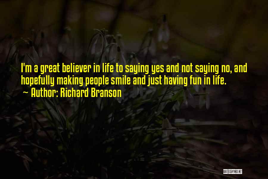 Richard Branson Quotes: I'm A Great Believer In Life To Saying Yes And Not Saying No, And Hopefully Making People Smile And Just