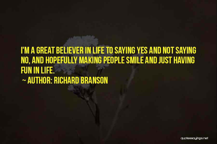 Richard Branson Quotes: I'm A Great Believer In Life To Saying Yes And Not Saying No, And Hopefully Making People Smile And Just