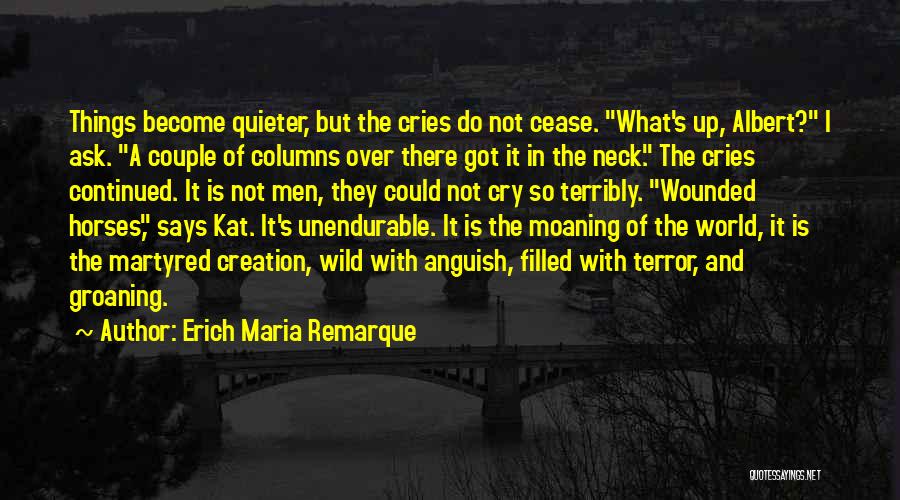Erich Maria Remarque Quotes: Things Become Quieter, But The Cries Do Not Cease. What's Up, Albert? I Ask. A Couple Of Columns Over There