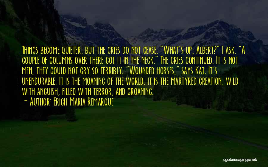 Erich Maria Remarque Quotes: Things Become Quieter, But The Cries Do Not Cease. What's Up, Albert? I Ask. A Couple Of Columns Over There