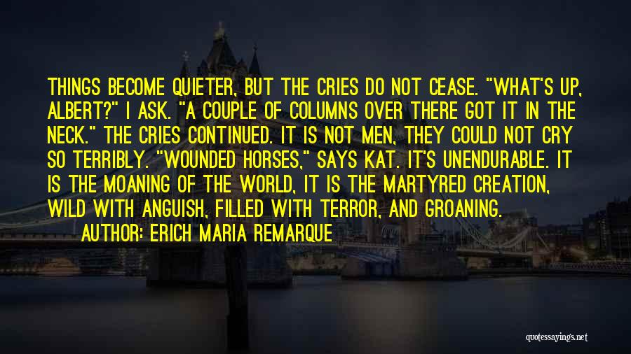 Erich Maria Remarque Quotes: Things Become Quieter, But The Cries Do Not Cease. What's Up, Albert? I Ask. A Couple Of Columns Over There