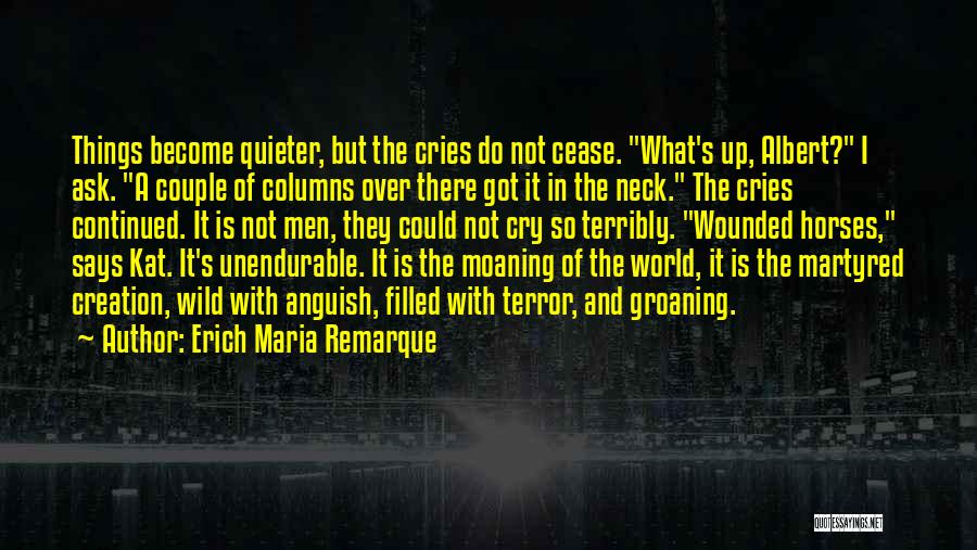 Erich Maria Remarque Quotes: Things Become Quieter, But The Cries Do Not Cease. What's Up, Albert? I Ask. A Couple Of Columns Over There