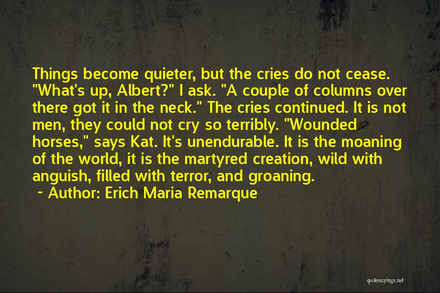 Erich Maria Remarque Quotes: Things Become Quieter, But The Cries Do Not Cease. What's Up, Albert? I Ask. A Couple Of Columns Over There