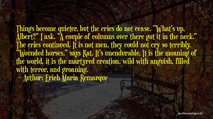 Erich Maria Remarque Quotes: Things Become Quieter, But The Cries Do Not Cease. What's Up, Albert? I Ask. A Couple Of Columns Over There