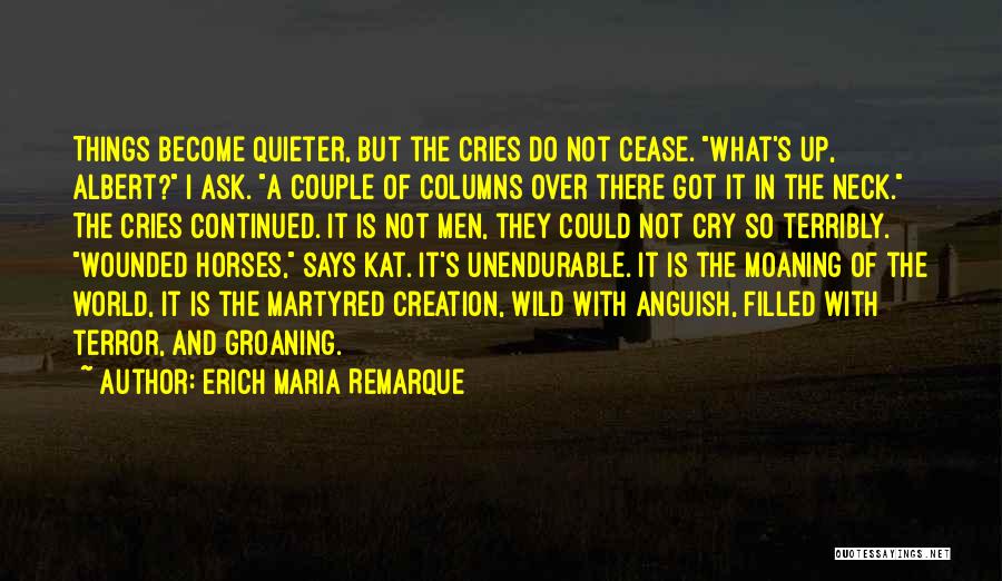 Erich Maria Remarque Quotes: Things Become Quieter, But The Cries Do Not Cease. What's Up, Albert? I Ask. A Couple Of Columns Over There