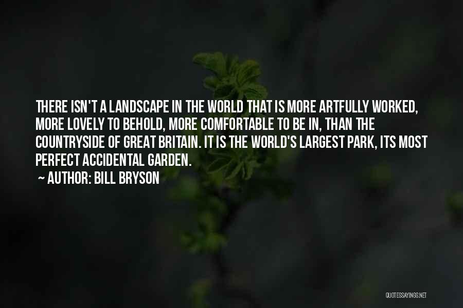 Bill Bryson Quotes: There Isn't A Landscape In The World That Is More Artfully Worked, More Lovely To Behold, More Comfortable To Be