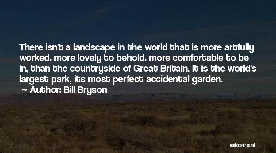 Bill Bryson Quotes: There Isn't A Landscape In The World That Is More Artfully Worked, More Lovely To Behold, More Comfortable To Be