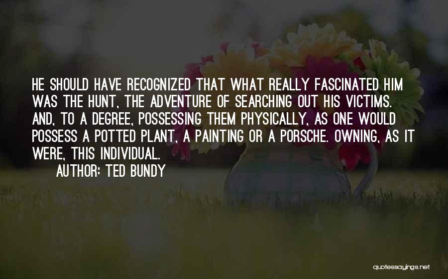 Ted Bundy Quotes: He Should Have Recognized That What Really Fascinated Him Was The Hunt, The Adventure Of Searching Out His Victims. And,