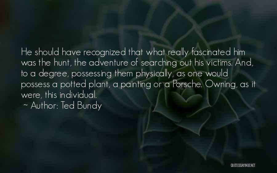 Ted Bundy Quotes: He Should Have Recognized That What Really Fascinated Him Was The Hunt, The Adventure Of Searching Out His Victims. And,