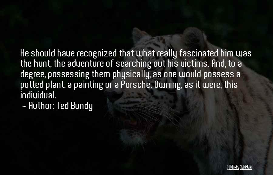 Ted Bundy Quotes: He Should Have Recognized That What Really Fascinated Him Was The Hunt, The Adventure Of Searching Out His Victims. And,