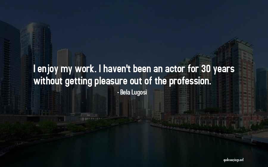 30 Years Of Work Quotes By Bela Lugosi 30 Years Of Work Quotes By Bela Lugosi