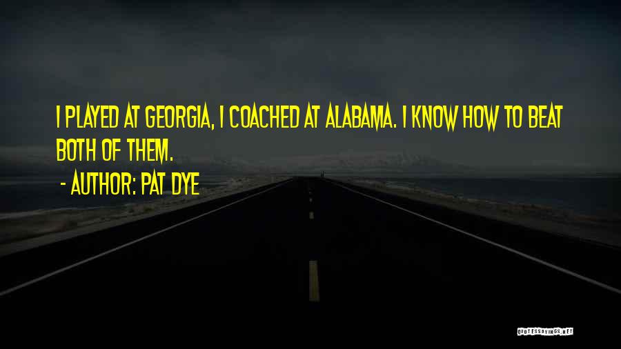 Pat Dye Quotes: I Played At Georgia, I Coached At Alabama. I Know How To Beat Both Of Them.