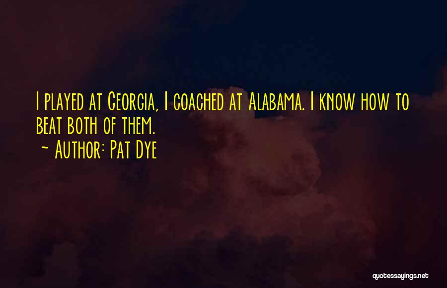 Pat Dye Quotes: I Played At Georgia, I Coached At Alabama. I Know How To Beat Both Of Them.