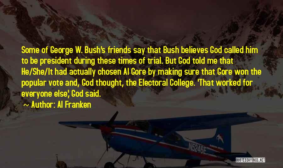 Al Franken Quotes: Some Of George W. Bush's Friends Say That Bush Believes God Called Him To Be President During These Times Of