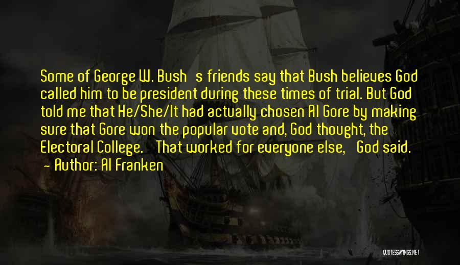 Al Franken Quotes: Some Of George W. Bush's Friends Say That Bush Believes God Called Him To Be President During These Times Of