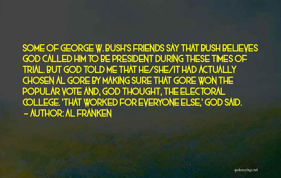 Al Franken Quotes: Some Of George W. Bush's Friends Say That Bush Believes God Called Him To Be President During These Times Of