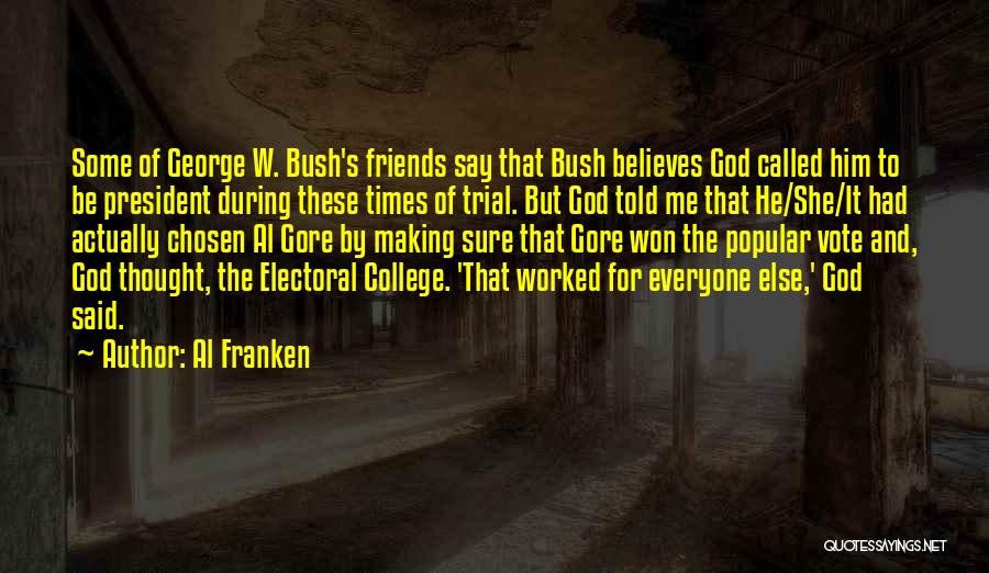 Al Franken Quotes: Some Of George W. Bush's Friends Say That Bush Believes God Called Him To Be President During These Times Of