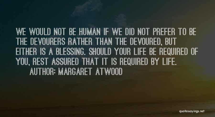 Margaret Atwood Quotes: We Would Not Be Human If We Did Not Prefer To Be The Devourers Rather Than The Devoured, But Either