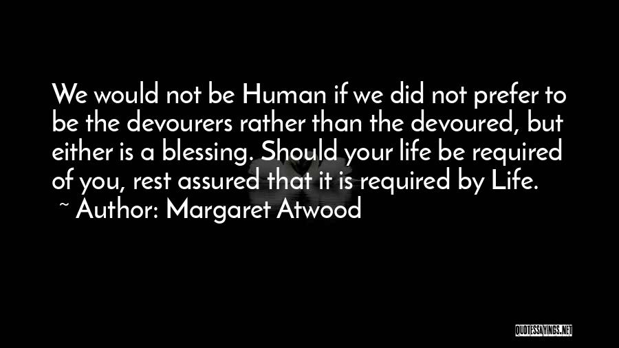 Margaret Atwood Quotes: We Would Not Be Human If We Did Not Prefer To Be The Devourers Rather Than The Devoured, But Either