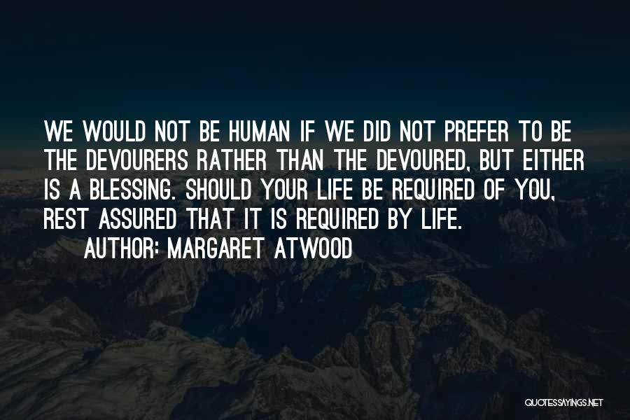 Margaret Atwood Quotes: We Would Not Be Human If We Did Not Prefer To Be The Devourers Rather Than The Devoured, But Either
