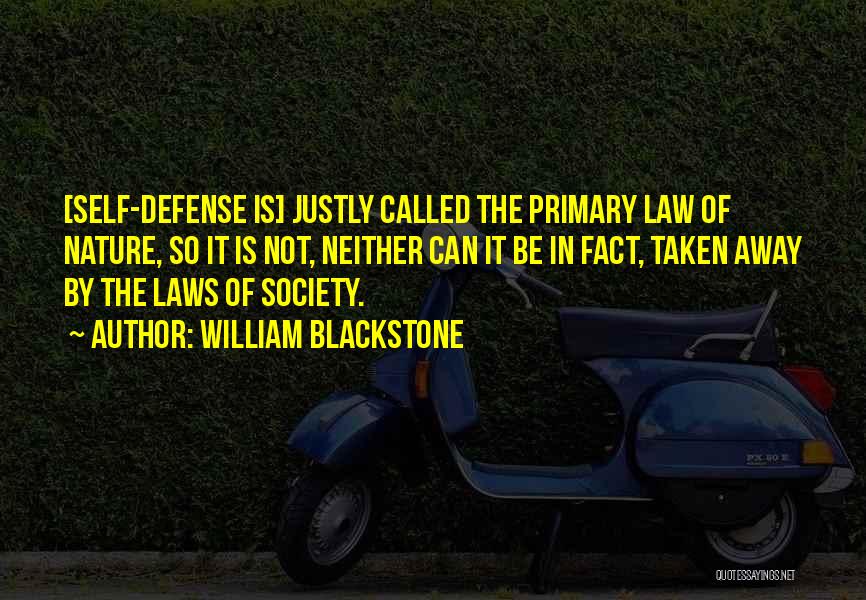 William Blackstone Quotes: [self-defense Is] Justly Called The Primary Law Of Nature, So It Is Not, Neither Can It Be In Fact, Taken