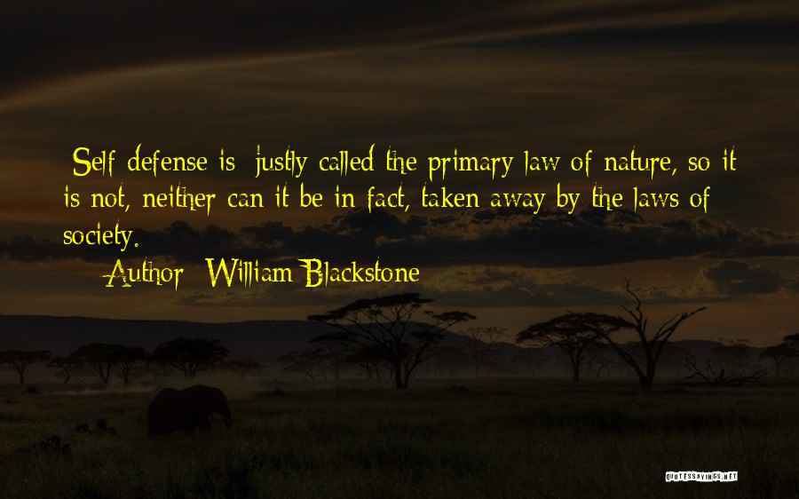 William Blackstone Quotes: [self-defense Is] Justly Called The Primary Law Of Nature, So It Is Not, Neither Can It Be In Fact, Taken