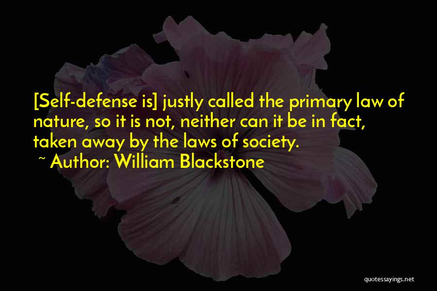 William Blackstone Quotes: [self-defense Is] Justly Called The Primary Law Of Nature, So It Is Not, Neither Can It Be In Fact, Taken