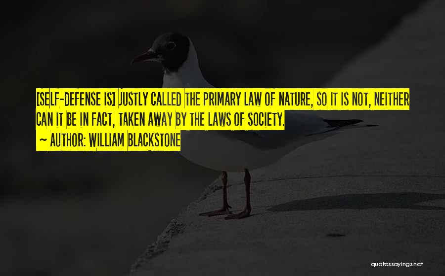 William Blackstone Quotes: [self-defense Is] Justly Called The Primary Law Of Nature, So It Is Not, Neither Can It Be In Fact, Taken