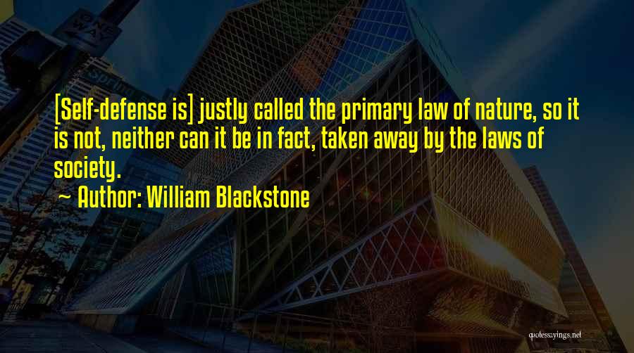 William Blackstone Quotes: [self-defense Is] Justly Called The Primary Law Of Nature, So It Is Not, Neither Can It Be In Fact, Taken