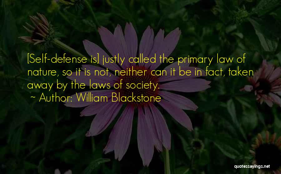 William Blackstone Quotes: [self-defense Is] Justly Called The Primary Law Of Nature, So It Is Not, Neither Can It Be In Fact, Taken