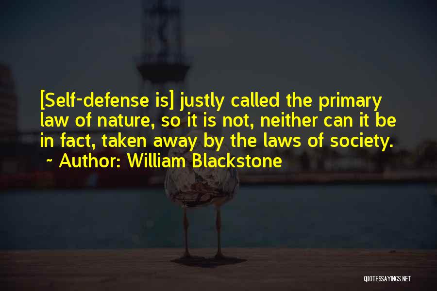 William Blackstone Quotes: [self-defense Is] Justly Called The Primary Law Of Nature, So It Is Not, Neither Can It Be In Fact, Taken