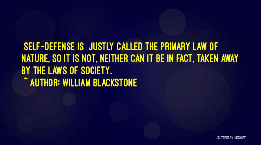 William Blackstone Quotes: [self-defense Is] Justly Called The Primary Law Of Nature, So It Is Not, Neither Can It Be In Fact, Taken