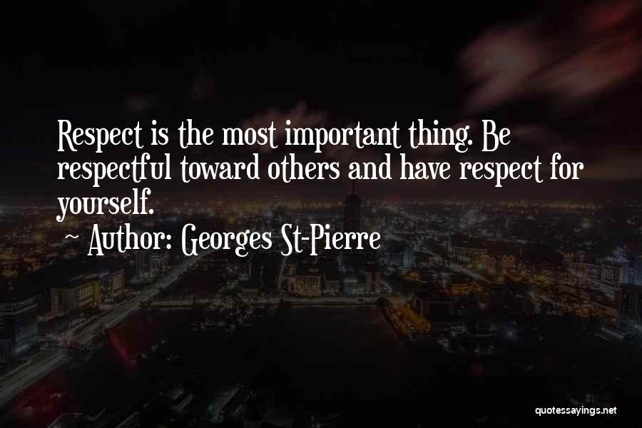 Georges St-Pierre Quotes: Respect Is The Most Important Thing. Be Respectful Toward Others And Have Respect For Yourself.