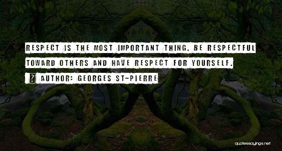 Georges St-Pierre Quotes: Respect Is The Most Important Thing. Be Respectful Toward Others And Have Respect For Yourself.