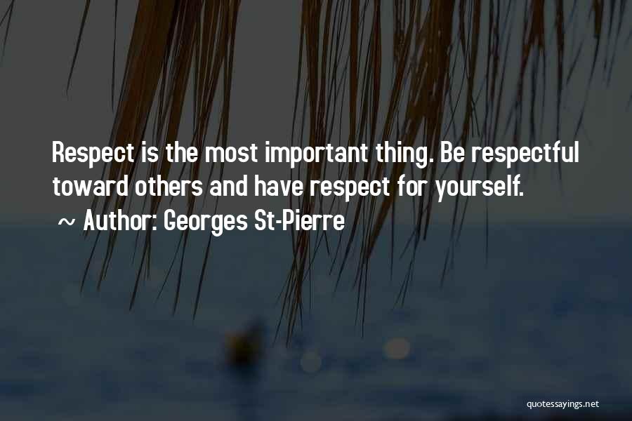 Georges St-Pierre Quotes: Respect Is The Most Important Thing. Be Respectful Toward Others And Have Respect For Yourself.