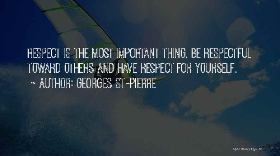 Georges St-Pierre Quotes: Respect Is The Most Important Thing. Be Respectful Toward Others And Have Respect For Yourself.