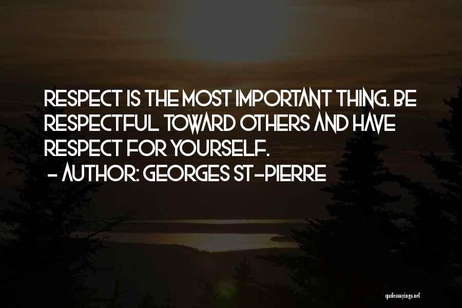 Georges St-Pierre Quotes: Respect Is The Most Important Thing. Be Respectful Toward Others And Have Respect For Yourself.