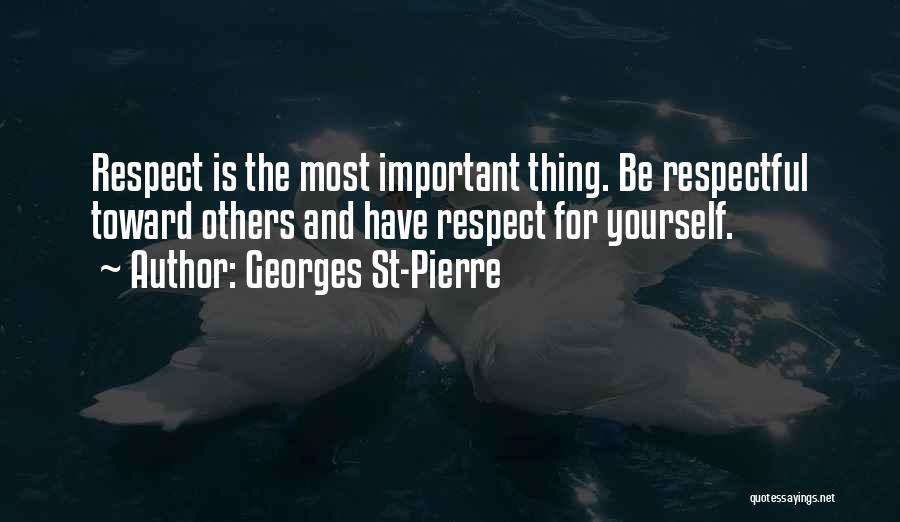 Georges St-Pierre Quotes: Respect Is The Most Important Thing. Be Respectful Toward Others And Have Respect For Yourself.