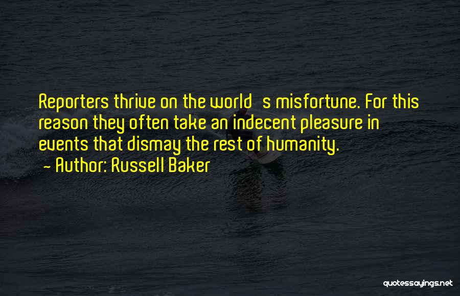 Russell Baker Quotes: Reporters Thrive On The World's Misfortune. For This Reason They Often Take An Indecent Pleasure In Events That Dismay The