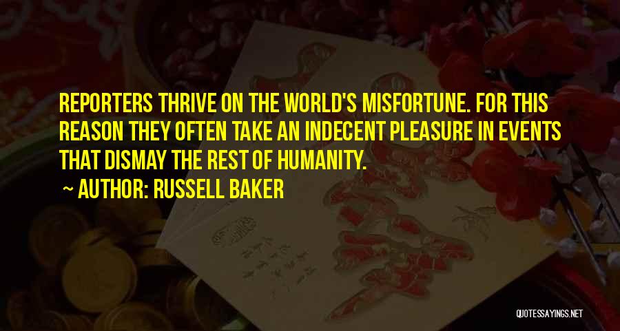 Russell Baker Quotes: Reporters Thrive On The World's Misfortune. For This Reason They Often Take An Indecent Pleasure In Events That Dismay The