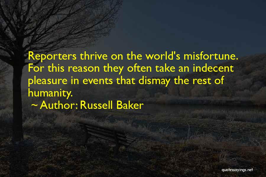 Russell Baker Quotes: Reporters Thrive On The World's Misfortune. For This Reason They Often Take An Indecent Pleasure In Events That Dismay The