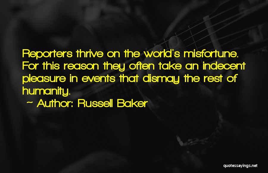 Russell Baker Quotes: Reporters Thrive On The World's Misfortune. For This Reason They Often Take An Indecent Pleasure In Events That Dismay The