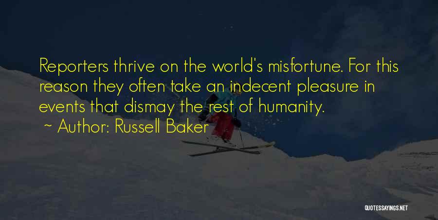 Russell Baker Quotes: Reporters Thrive On The World's Misfortune. For This Reason They Often Take An Indecent Pleasure In Events That Dismay The