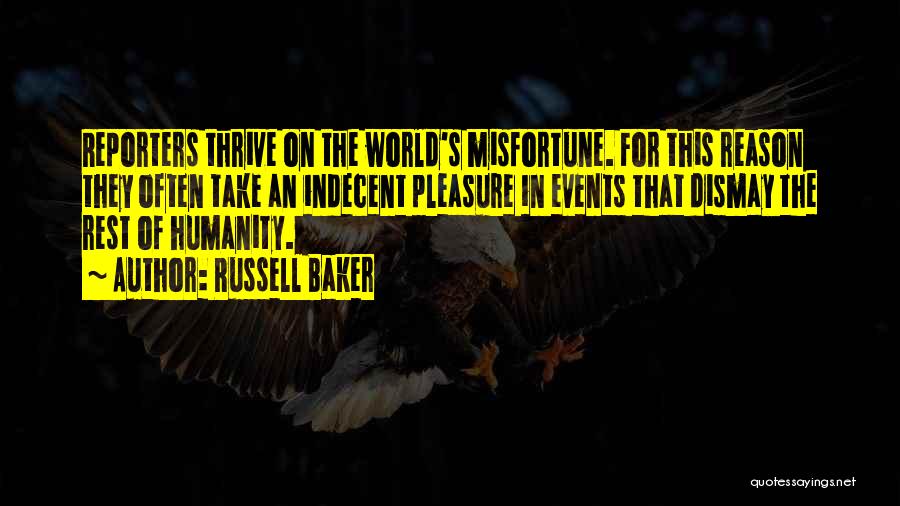 Russell Baker Quotes: Reporters Thrive On The World's Misfortune. For This Reason They Often Take An Indecent Pleasure In Events That Dismay The